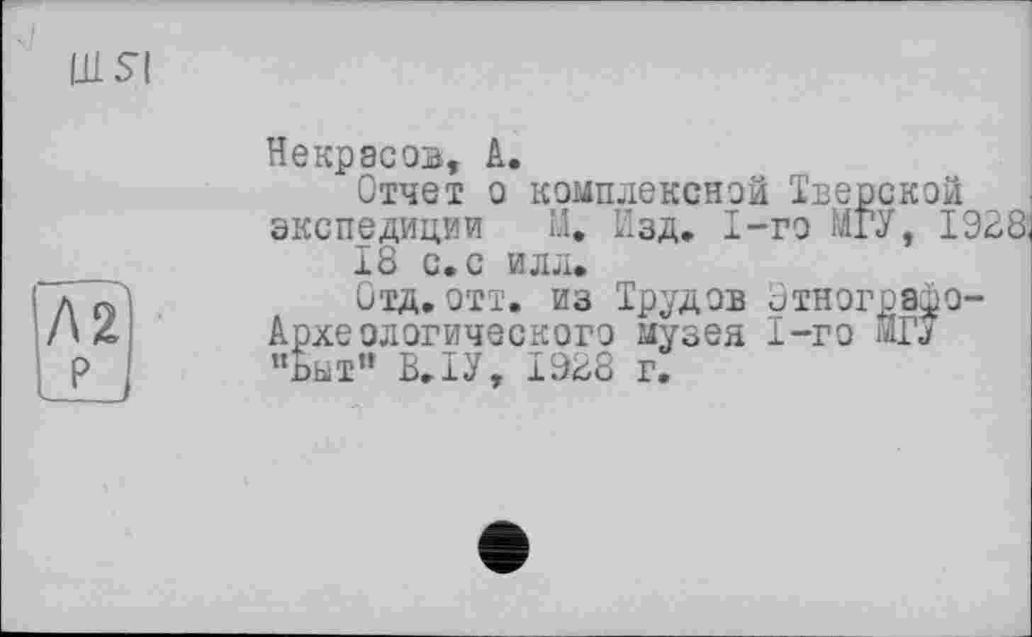 ﻿Некрасов, А.
Отчет о комплексной Тверской экспедиции М. Изд. 1-го МГУ, 1928 18 с, с илл.
Отд.отт. из Трудов Этнографо-Археологического музея 1-го МГУ ”Ьыт” В.ІУ, 1928 г.